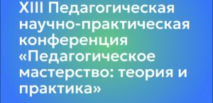 Открыта регистрация на XIII Педагогическую научно-практическую конференции «Педагогическое мастерство: теория и практика»